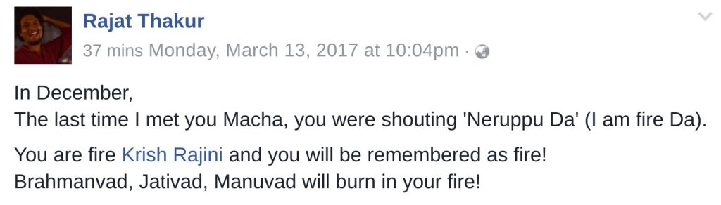 In December, The last time I met you Macha, you were shouting 'Neruppu Da' (I am fire Da). You are fire Krish Rajini and you will be remembered as fire! Brahmanvad, Jativad, Manuvad will burn in your fire!