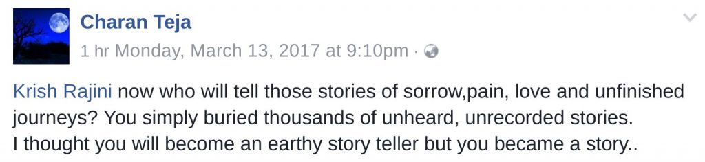 Krish Rajini now who will tell those stories of sorrow,pain, love and unfinished journeys? You simply buried thousands of unheard, unrecorded stories. I thought you will become an earthy story teller but you became a story..