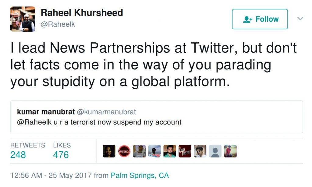 Raheel Khursheed: I lead News Partnerships at Twitter, but don't let facts come in the way of you parading your stupidity on a global platform.