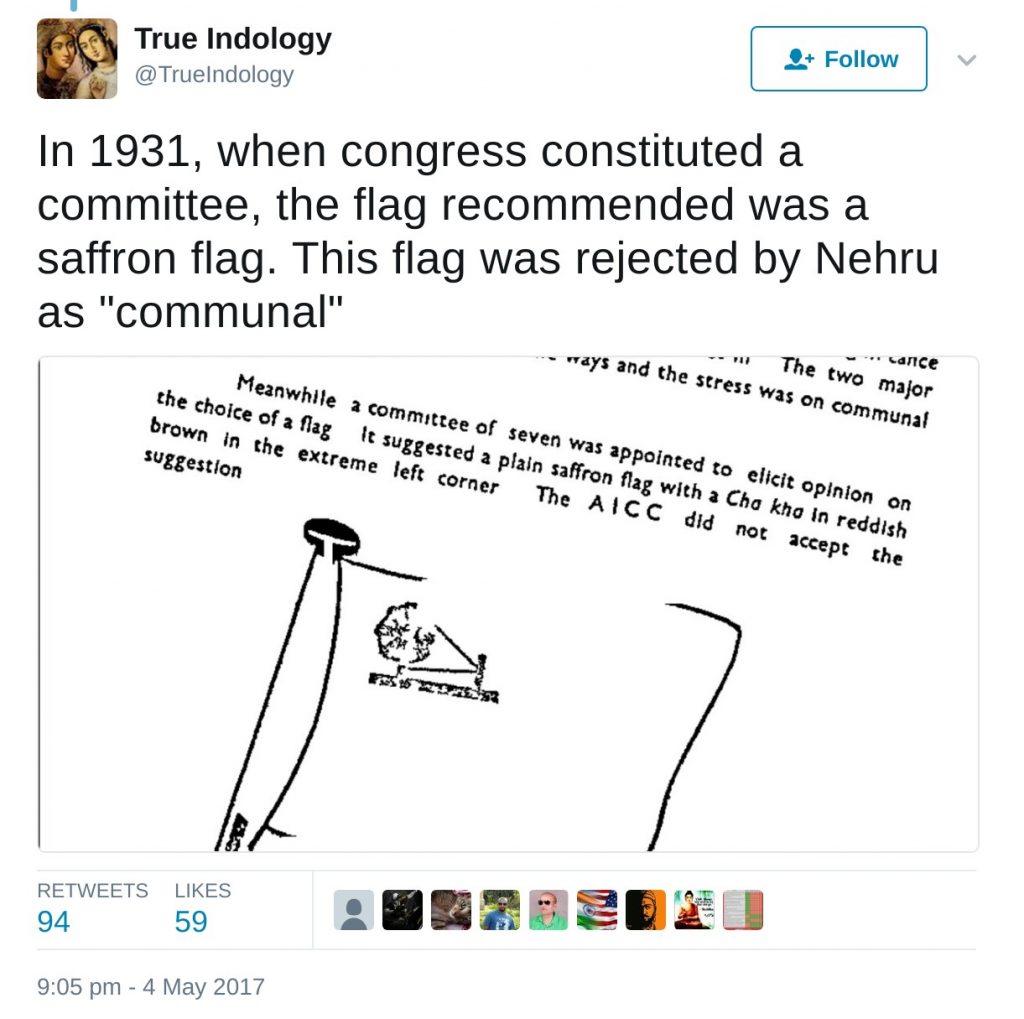 TrueIndology: In 1931, when congress constituted a committee, the flag recommended was a saffron flag. This flag was rejeted by Nehru as "communal".