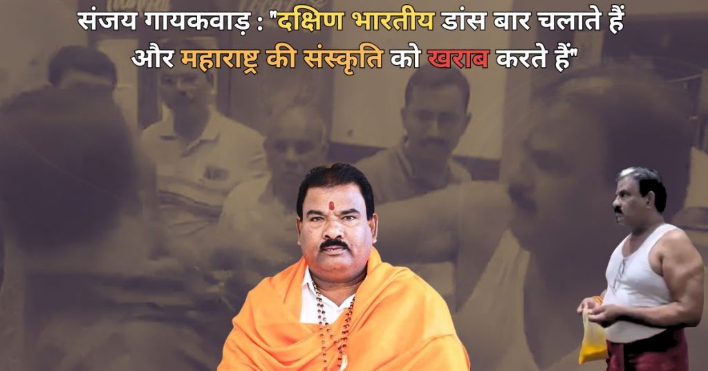 संजय गायकवाड़: “दक्षिण भारतीय डांस बार चलाते हैं और महाराष्ट्र की संस्कृति व जवान बच्चों को खराब करते हैं”