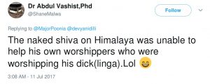 Dr Abdul Vashist ShaneMalwa The naked shiva on Himalaya was unable to help his worshippers who were worshipping his dick(linga). LOL