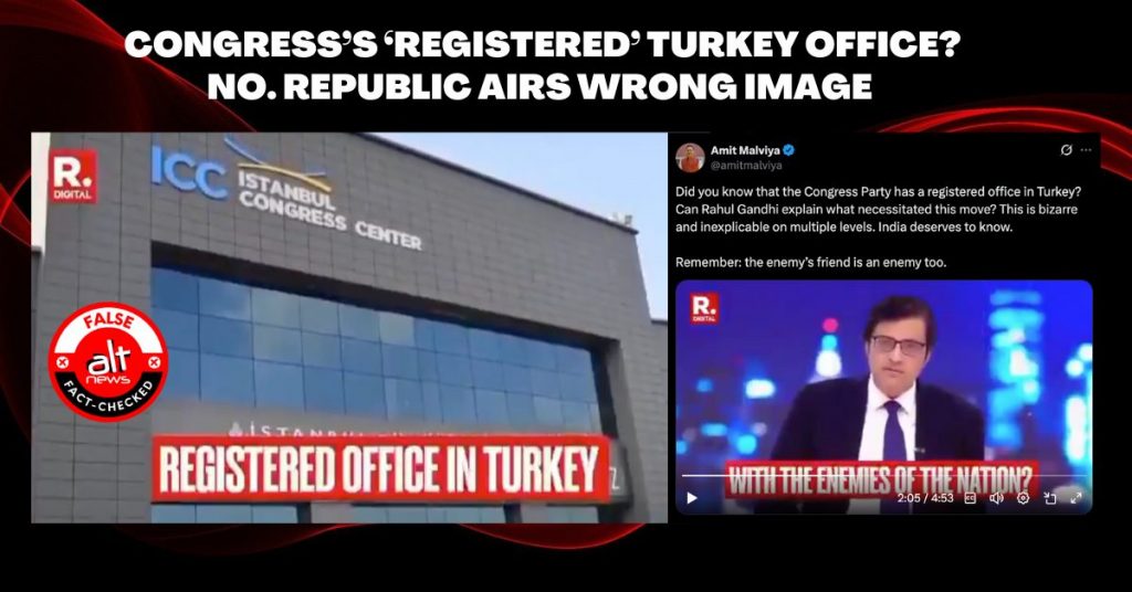 Republic uses unrelated image of Istanbul Congress Center as Congress party’s Turkey office, stirs political storm